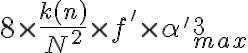  8 \times \frac{k(n)}{N^2} \times f' \times \alpha' ^3_{max} 