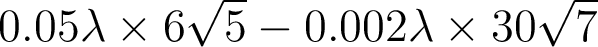  0.05\lambda \times 6\sqrt{5} - 0.002\lambda \times 30\sqrt{7}  