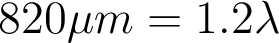  820\mu m = 1.2\lambda 