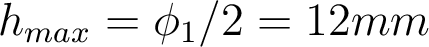 h_{max}=\phi_1/2=12mm