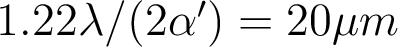  1.22\lambda/(2\alpha')=20\mu m 
