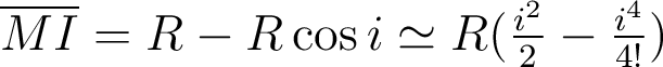  \overline{MI}=R-R\cos i\simeq R(\frac{i^2}{2}-\frac{i^4}{4!}) 