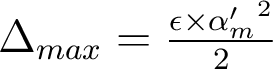  \Delta_{max} = \frac{\epsilon \times {\alpha'_m}^2 }{2}  