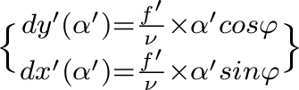  {dy'(\alpha')= \frac{f'}{\nu} \times \alpha' cos\varphi \brace dx'(\alpha')= \frac{f'}{\nu} \times \alpha' sin\varphi} 