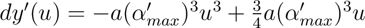   dy'(u)=-a(\alpha'_{max} )^3 u^3+ \frac{3}{4} a (\alpha'_{max})^3 u  