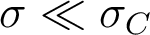  \sigma \ll \sigma_C  